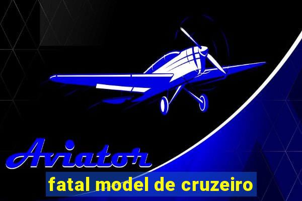 fatal model de cruzeiro